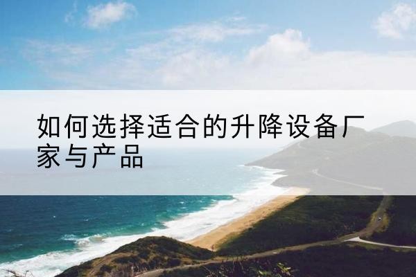 老城电动升降平台厂家-如何选择适合的升降设备厂家与产品