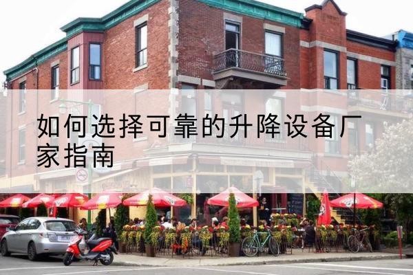 老城电动升降机厂家-如何选择可靠的升降设备厂家指南