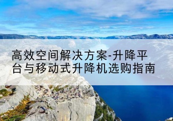 老城升降平台厂家-*空间解决方案-升降平台与移动式升降机选购指南