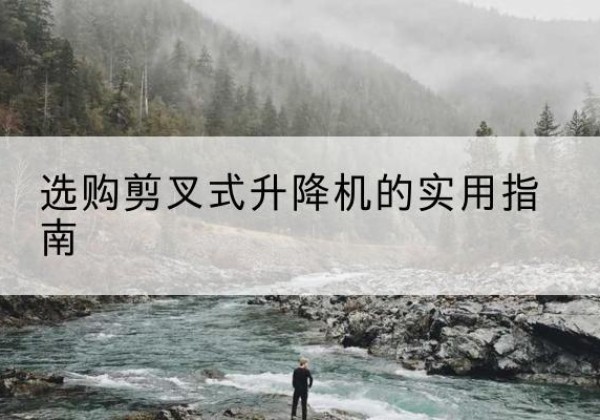 老城剪叉式升降机怎么选-选购剪叉式升降机的实用指南