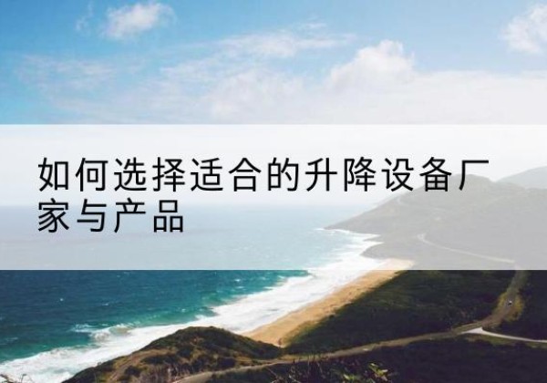 老城电动升降平台厂家-如何选择适合的升降设备厂家与产品