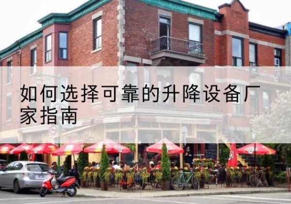 老城电动升降机厂家-如何选择可靠的升降设备厂家指南