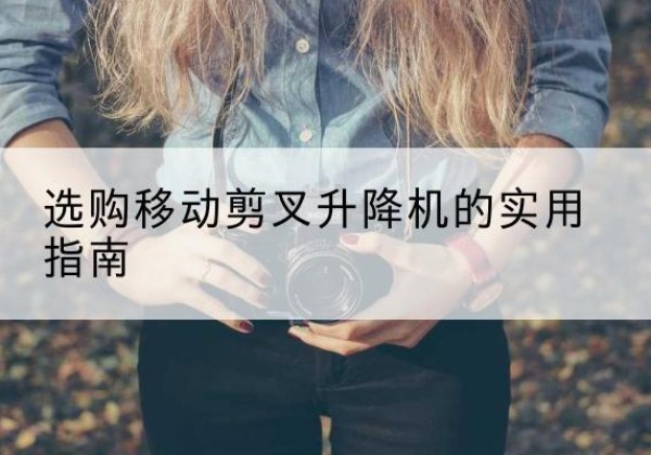 老城移动剪叉升降机怎么选-选购移动剪叉升降机的实用指南